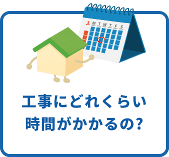 工事にどれくらい時間がかかるの?