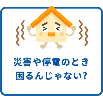 災害や停電のとき困るんじゃない?